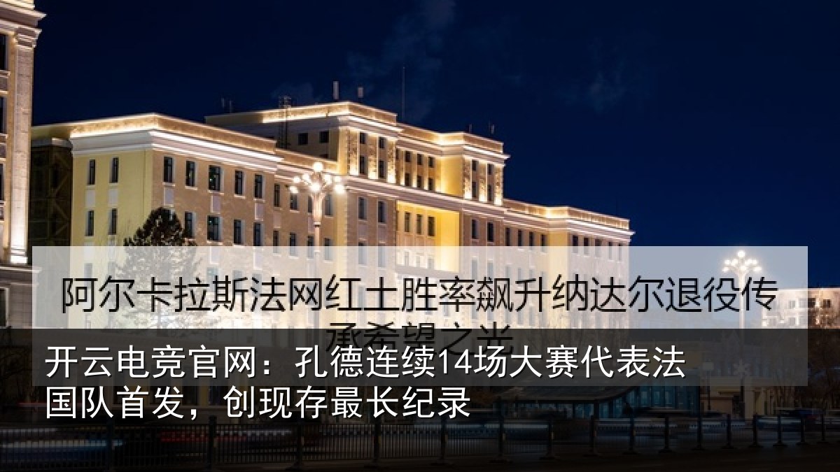 开云电竞官网：孔德连续14场大赛代表法国队首发，创现存最长纪录