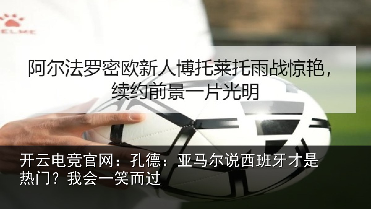 开云电竞官网：孔德：亚马尔说西班牙才是热门？我会一笑而过