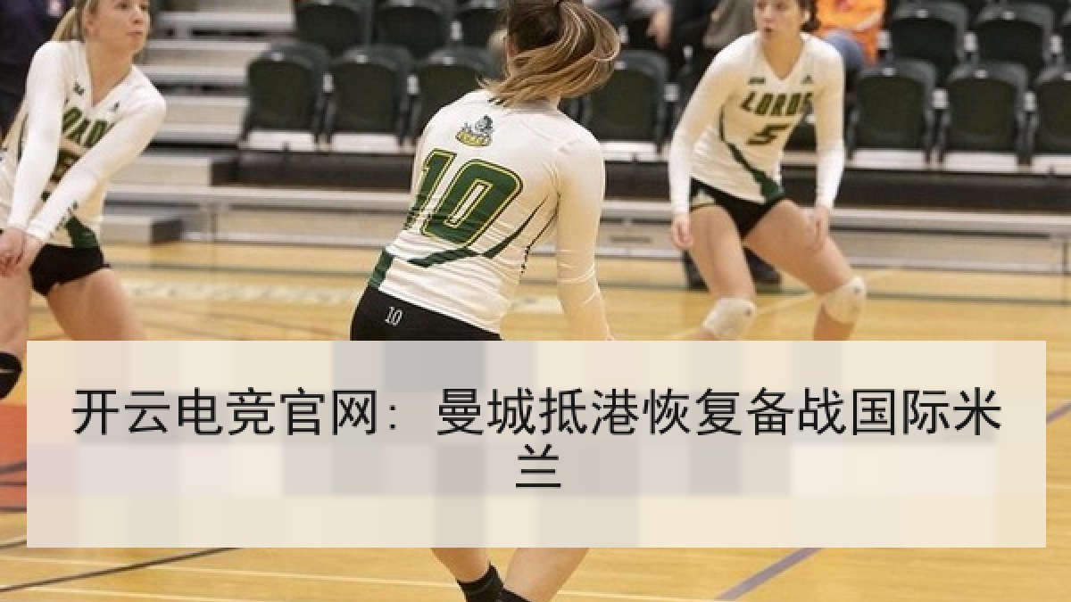 开云电竞官网: 曼城抵港恢复备战国际米兰