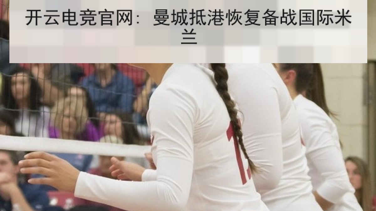 开云电竞官网: 曼城抵港恢复备战国际米兰