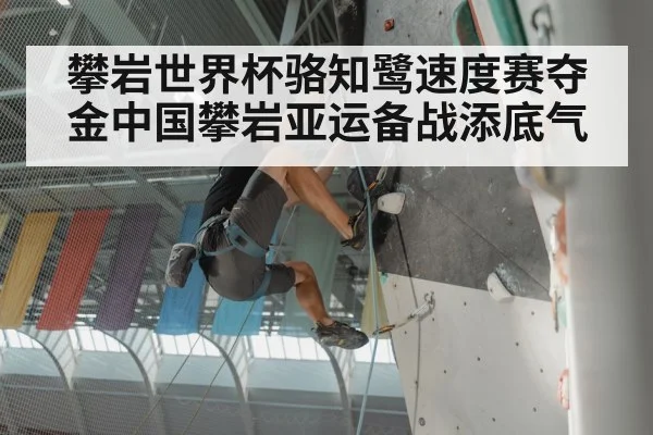 攀岩世界杯骆知鹭速度赛夺金中国攀岩亚运备战添底气
