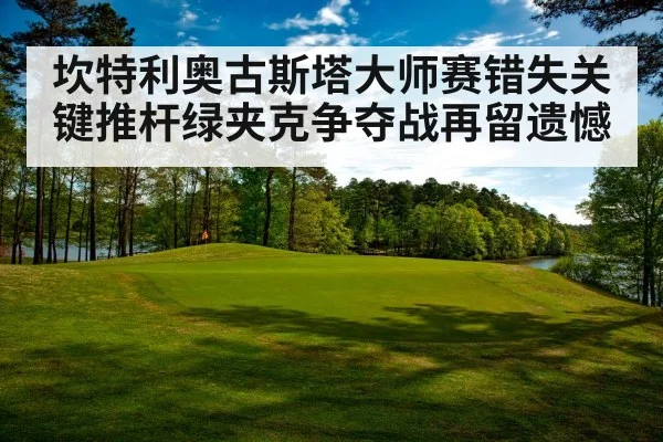 坎特利奥古斯塔大师赛错失关键推杆绿夹克争夺战再留遗憾