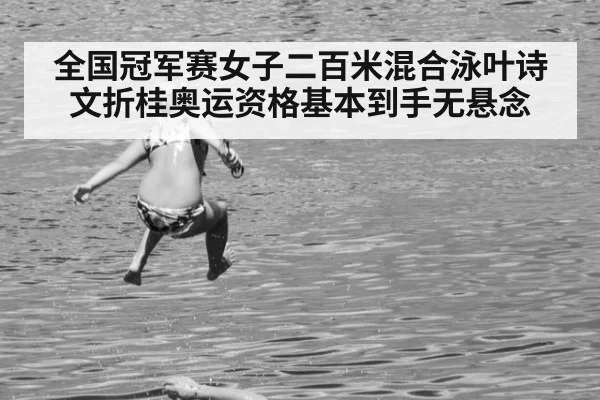 全国冠军赛女子二百米混合泳叶诗文折桂奥运资格基本到手无悬念