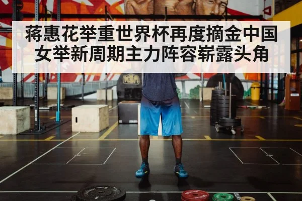 蒋惠花举重世界杯再度摘金中国女举新周期主力阵容崭露头角